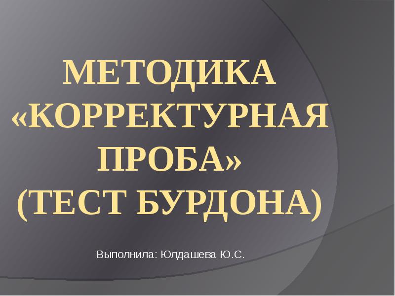 Методика «Корректурная проба» (Тест Бурдона)
Выполнила: Юлдашева Ю.С. Методика «Корректурная проба» (Тест Бурдона)
Выполнила: Юлдашева Ю.С.