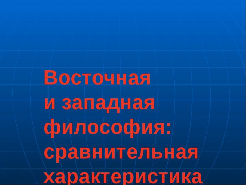 Восточная и западная философия: сравнительная характеристика Восточная и западная философия: сравнительная характеристика