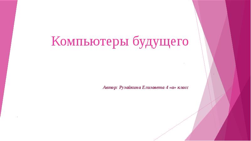 Компьютеры будущего
Автор: Рузайкина Елизавета 4 «а» класс Компьютеры будущего
Автор: Рузайкина Елизавета 4 «а» класс