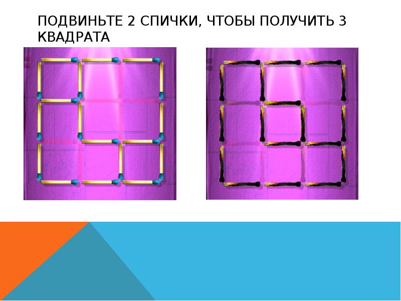 Чтобы получилось 3 квадрата. Подвиньте 2 спички чтобы получить 3 квадрата. Передвиньте 3 спички чтобы получилось 3 квадрата. Подвиньте 4 спички чтобы получить 2 квадрата. Подвинь 7 спичек чтобы получилось 3 квадрата.