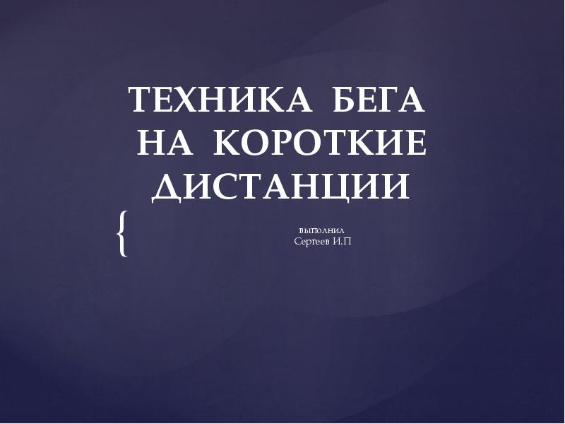 ТЕХНИКА БЕГА НА КОРОТКИЕ ДИСТАНЦИИ
выполнил
Сергеев И.П ТЕХНИКА БЕГА НА КОРОТКИЕ ДИСТАНЦИИ
выполнил
Сергеев И.П