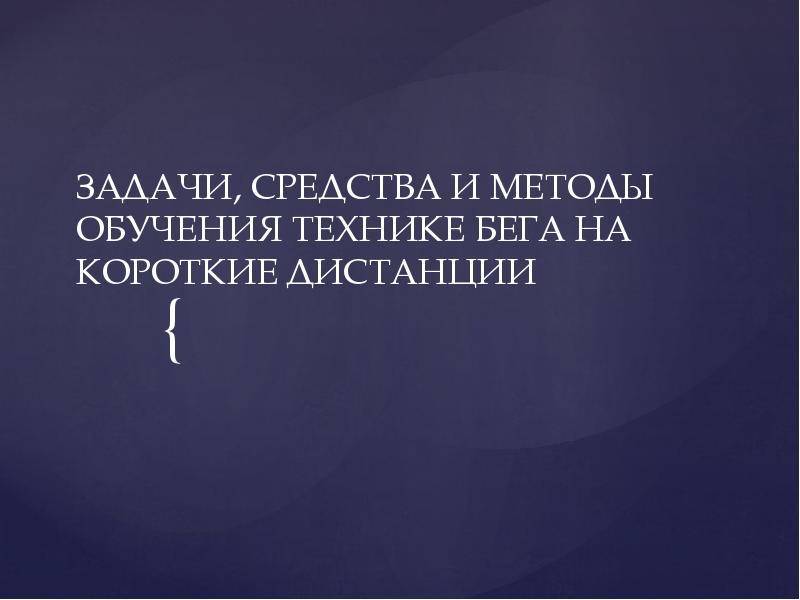 ЗАДАЧИ, СРЕДСТВА И МЕТОДЫ ОБУЧЕНИЯ ТЕХНИКЕ БЕГА НА КОРОТКИЕ ДИСТАНЦИИ ЗАДАЧИ, СРЕДСТВА И МЕТОДЫ ОБУЧЕНИЯ ТЕХНИКЕ БЕГА НА КОРОТКИЕ ДИСТАНЦИИ