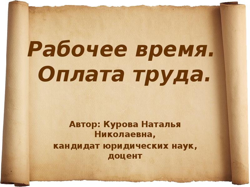 Рабочее время. Оплата труда.
Автор: Курова Наталья Николаевна,
кандидат Рабочее время. Оплата труда.
Автор: Курова Наталья Николаевна,
кандидат