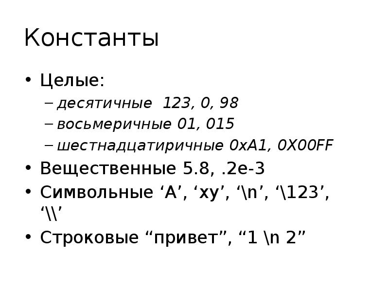 Константы Целые: десятичные 123, 0, 98 восьмеричные 01, 015 шестнадцатиричные 0xA1,
