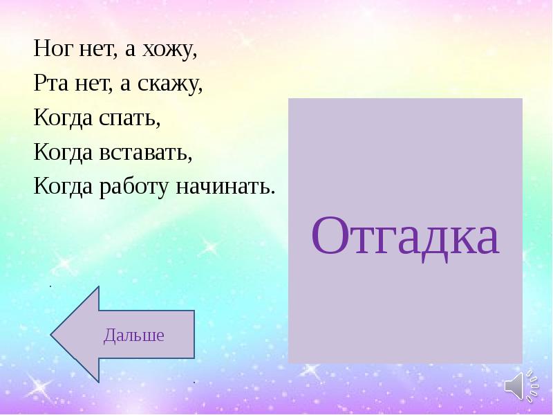 Начинай ответ. Ног нет а хожу рта нет а скажу когда спать. Ног нет а хожу. Ног нет а хожу рта нет а скажу когда вставать когда работу начинать. Ног нет а хожу рта нет.