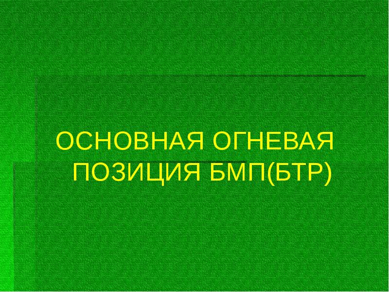 ОСНОВНАЯ ОГНЕВАЯ ПОЗИЦИЯ БМП(БТР)
ОСНОВНАЯ ОГНЕВАЯ ПОЗИЦИЯ БМП(БТР) ОСНОВНАЯ ОГНЕВАЯ ПОЗИЦИЯ БМП(БТР)
ОСНОВНАЯ ОГНЕВАЯ ПОЗИЦИЯ БМП(БТР)