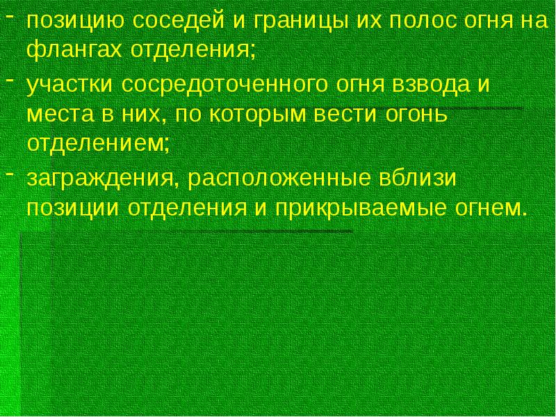 позицию соседей и границы их полос огня на флангах отделения;
позицию соседей и границы их полос огня на флангах отделения;