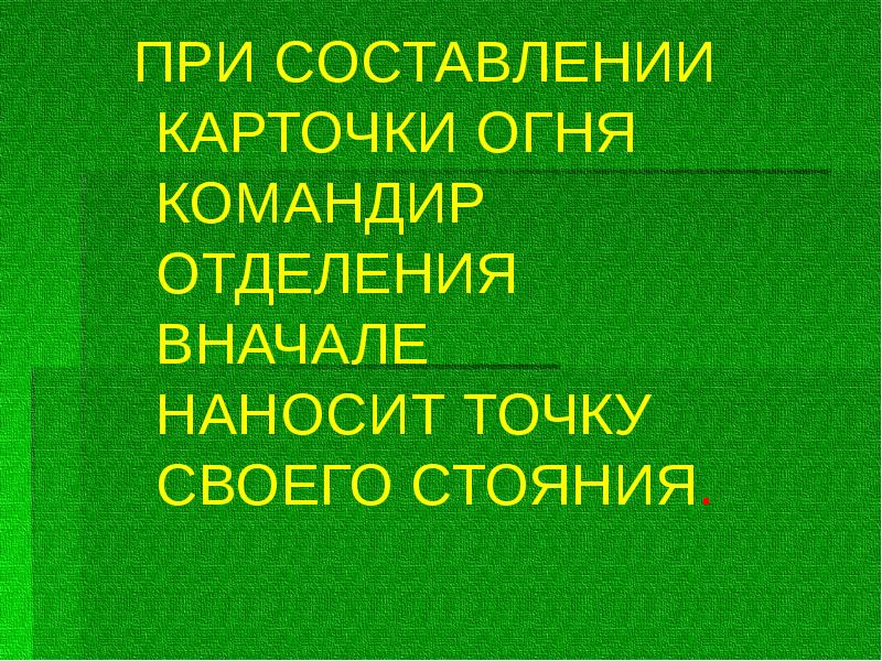 ПРИ СОСТАВЛЕНИИ КАРТОЧКИ ОГНЯ КОМАНДИР ОТДЕЛЕНИЯ ВНАЧАЛЕ НАНОСИТ ТОЧКУ СВОЕГО СТОЯНИЯ.
ПРИ СОСТАВЛЕНИИ КАРТОЧКИ ОГНЯ КОМАНДИР ОТДЕЛЕНИЯ ВНАЧАЛЕ НАНОСИТ ТОЧКУ СВОЕГО СТОЯНИЯ.