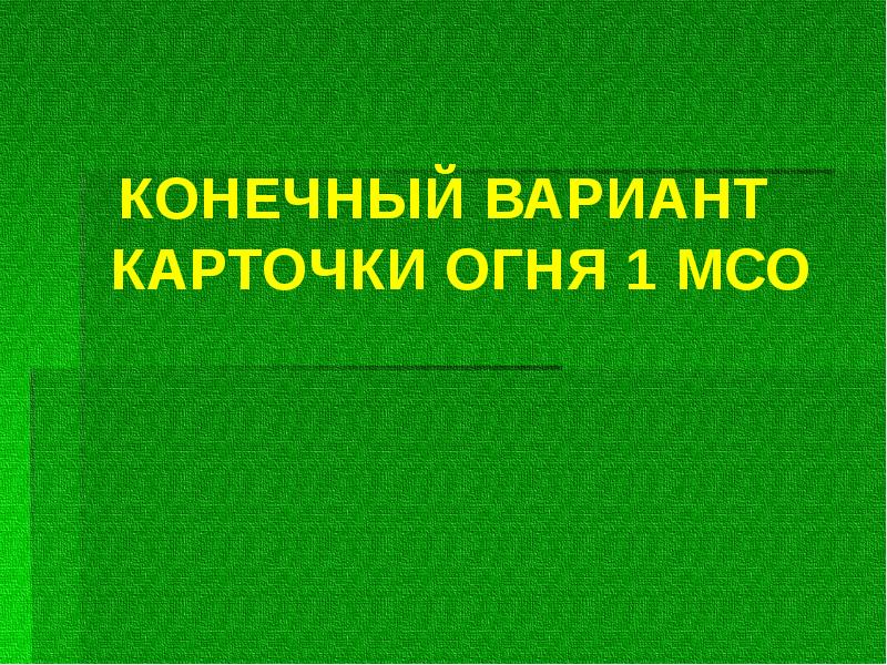 КОНЕЧНЫЙ ВАРИАНТ КАРТОЧКИ ОГНЯ 1 МСО
КОНЕЧНЫЙ ВАРИАНТ КАРТОЧКИ ОГНЯ 1 КОНЕЧНЫЙ ВАРИАНТ КАРТОЧКИ ОГНЯ 1 МСО
КОНЕЧНЫЙ ВАРИАНТ КАРТОЧКИ ОГНЯ 1
