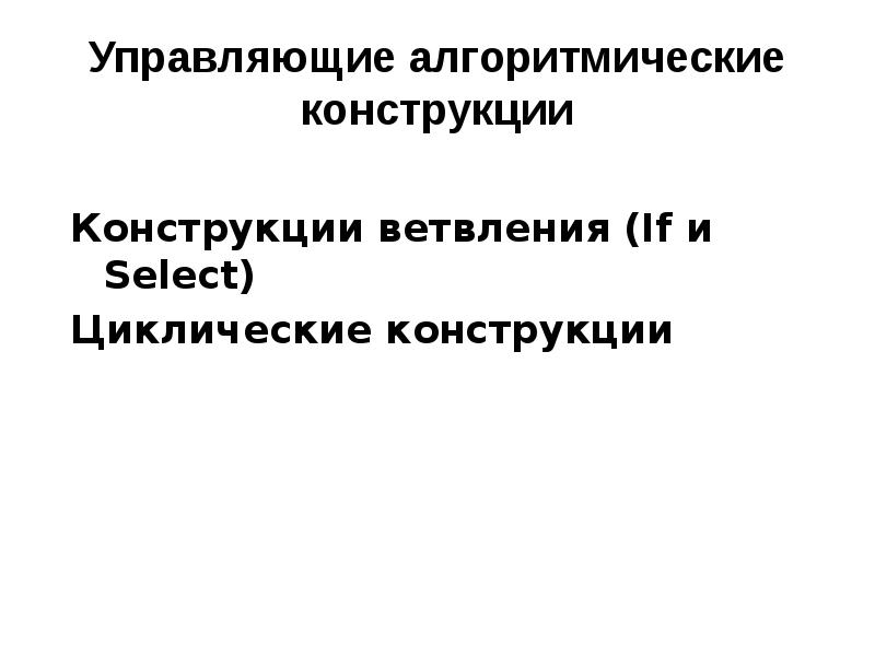 Управляющие алгоритмические конструкции
Конструкции ветвления (If и Select)
Циклические конструкции Управляющие алгоритмические конструкции
Конструкции ветвления (If и Select)
Циклические конструкции