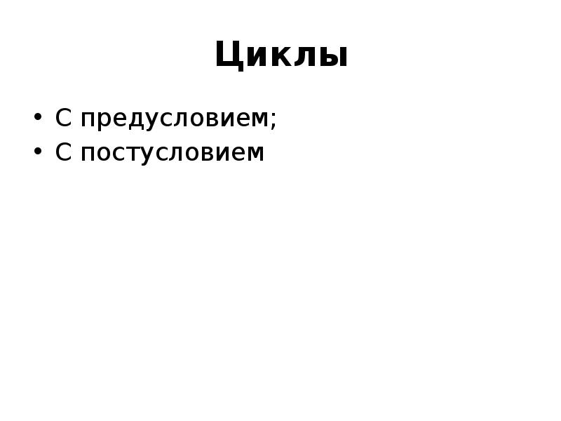 Циклы
С предусловием;
С постусловием Циклы
С предусловием;
С постусловием