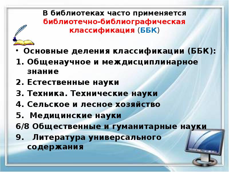В библиотеках часто применяется библиотечно-библиографическая классификация (ББК)
Основные деления классификации (ББК):
В библиотеках часто применяется библиотечно-библиографическая классификация (ББК)
Основные деления классификации (ББК):