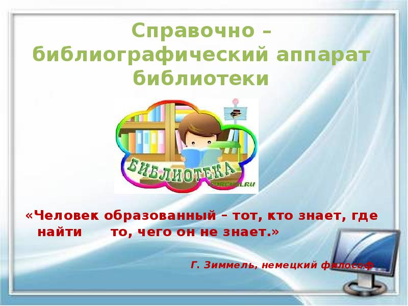 Справочно – библиографический аппарат библиотеки
«Человек образованный – тот, кто знает, Справочно – библиографический аппарат библиотеки
«Человек образованный – тот, кто знает,