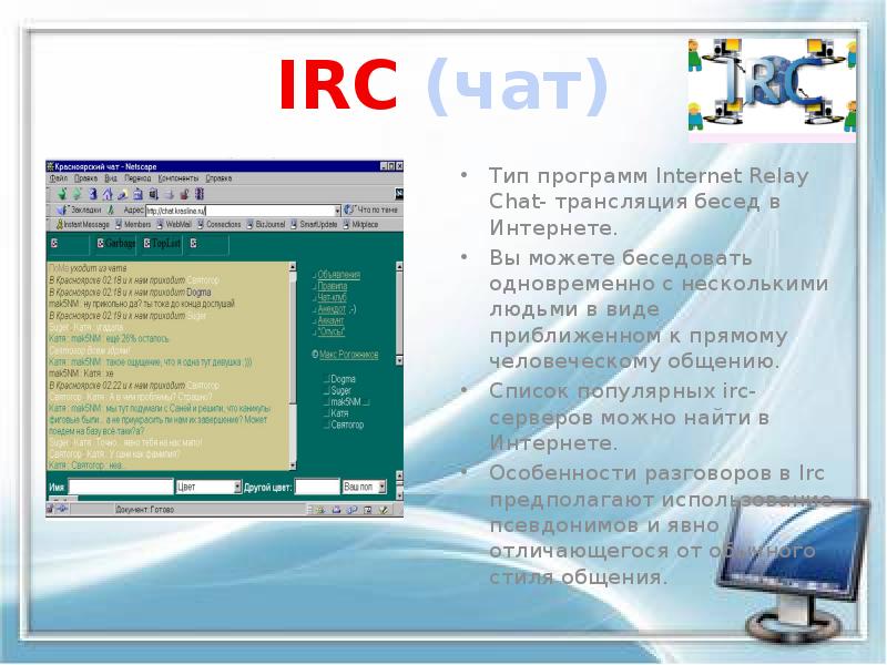 IRC (чат)
Тип программ Internet Relay Chat- трансляция бесед в Интернете.
IRC (чат)
Тип программ Internet Relay Chat- трансляция бесед в Интернете.