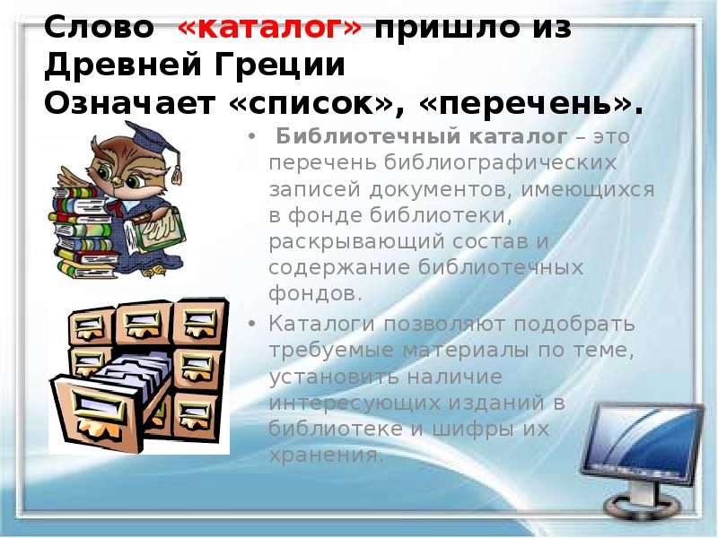 Слово «каталог» пришло из Древней Греции Означает «список», «перечень».
Библиотечный каталог Слово «каталог» пришло из Древней Греции Означает «список», «перечень».
Библиотечный каталог