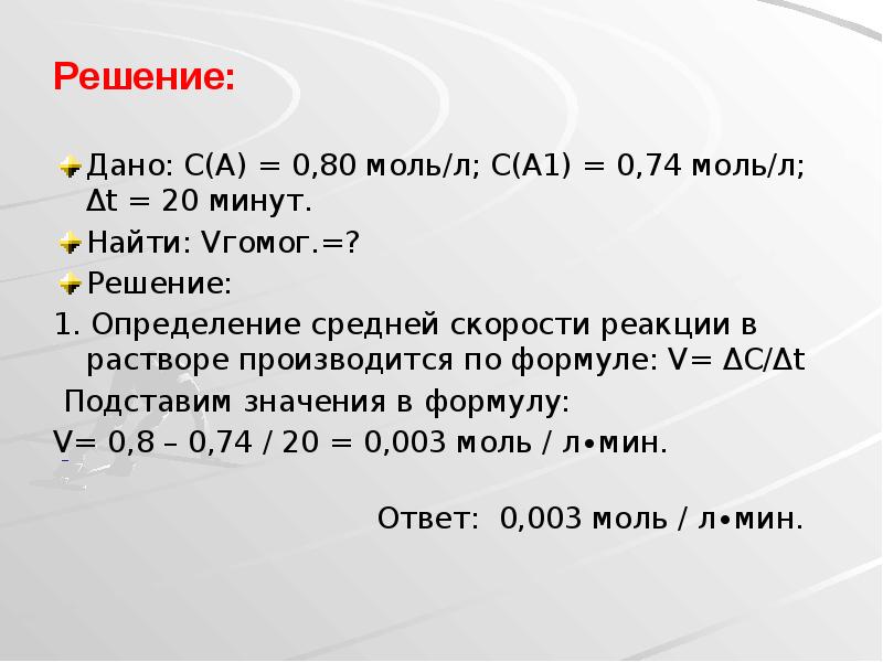 Решение:
Дано: С(А) = 0,80 моль/л; С(А1) = 0,74 моль/л; Δt Решение:
Дано: С(А) = 0,80 моль/л; С(А1) = 0,74 моль/л; Δt