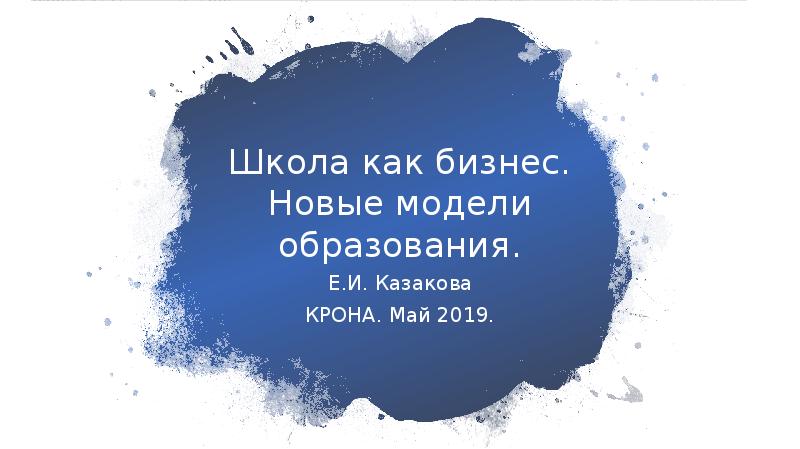 Школа как бизнес. Новые модели образования. Е.И. Казакова КРОНА.</p>
<p> Май 2019.