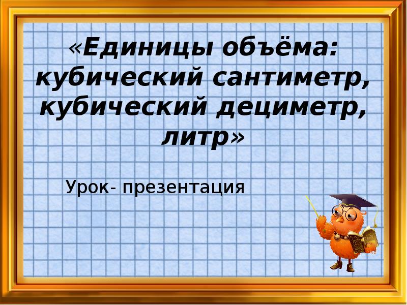 Единицы объема 6 класс. Кубический дециметр. Литр кубический дециметр. Презентация литр 1 класс школа России презентация и конспект. Презентация -урок по литре начальная школа.