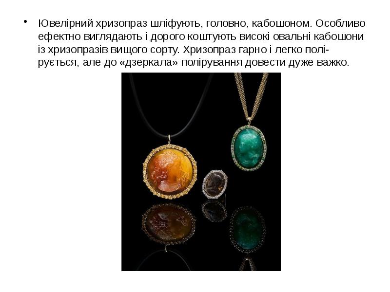 Ювелірний хризопраз шліфують, головно, кабошоном. Особливо ефектно виглядають і дорого коштують Ювелірний хризопраз шліфують, головно, кабошоном. Особливо ефектно виглядають і дорого коштують