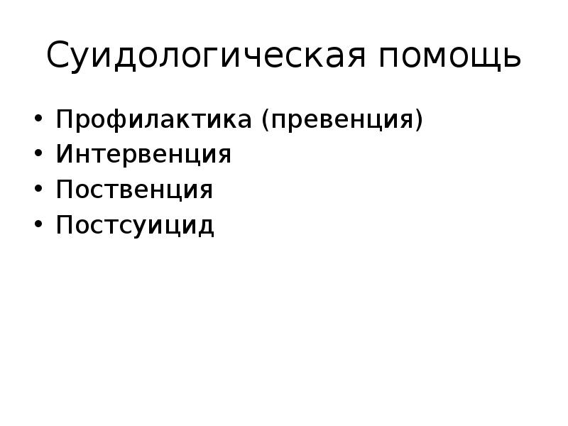 Суидологическая помощь
Профилактика (превенция)
Интервенция
Поственция
Постсуицид Суидологическая помощь
Профилактика (превенция)
Интервенция
Поственция
Постсуицид