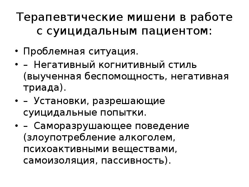 Терапевтические мишени в работе с суицидальным пациентом:
Проблемная ситуация.
– Негативный когнитивный Терапевтические мишени в работе с суицидальным пациентом:
Проблемная ситуация.
– Негативный когнитивный