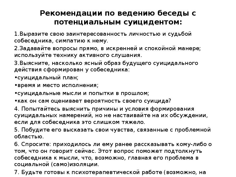 Рекомендации по ведению беседы с потенциальным суицидентом:
1.Выразите свою заинтересованность личностью Рекомендации по ведению беседы с потенциальным суицидентом:
1.Выразите свою заинтересованность личностью
