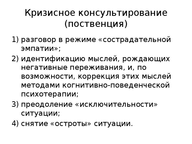 Кризисное консультирование (поственция)
разговор в режиме «сострадательной эмпатии»;
идентификацию мыслей, Кризисное консультирование (поственция)
разговор в режиме «сострадательной эмпатии»;
идентификацию мыслей,