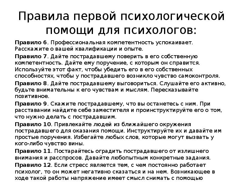 Правила первой психологической помощи для психологов:
Правило 6. Профессиональная компетентность успокаивает. Правила первой психологической помощи для психологов:
Правило 6. Профессиональная компетентность успокаивает.
