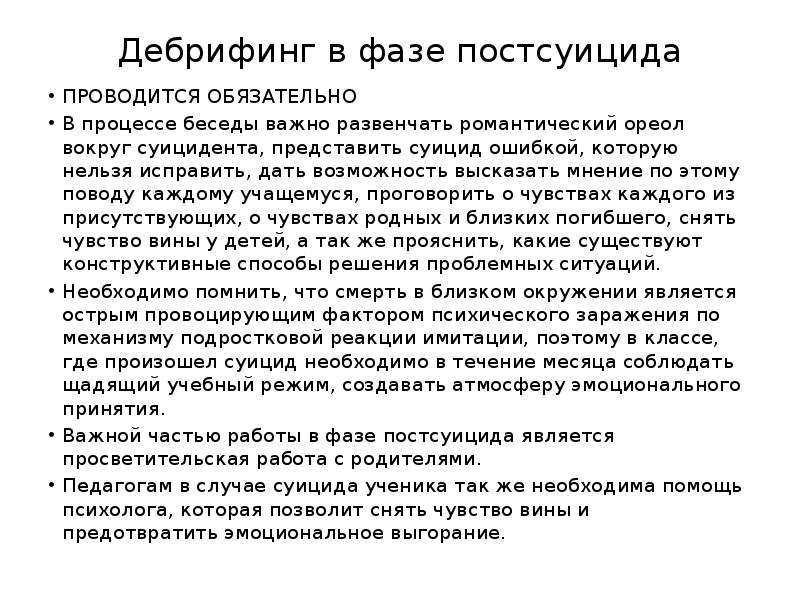 Дебрифинг в фазе постсуицида
ПРОВОДИТСЯ ОБЯЗАТЕЛЬНО
В процессе беседы важно развенчать Дебрифинг в фазе постсуицида
ПРОВОДИТСЯ ОБЯЗАТЕЛЬНО
В процессе беседы важно развенчать