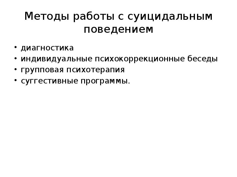 Методы работы с суицидальным поведением
диагностика
индивидуальные психокоррекционные беседы
групповая психотерапия
Методы работы с суицидальным поведением
диагностика
индивидуальные психокоррекционные беседы
групповая психотерапия