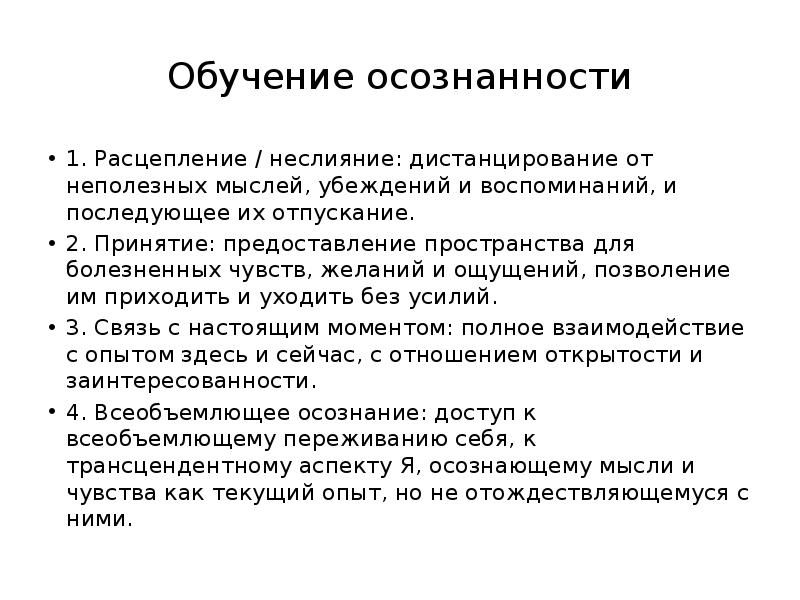 Обучение осознанности
1. Расцепление / неслияние: дистанцирование от неполезных мыслей, убеждений Обучение осознанности
1. Расцепление / неслияние: дистанцирование от неполезных мыслей, убеждений