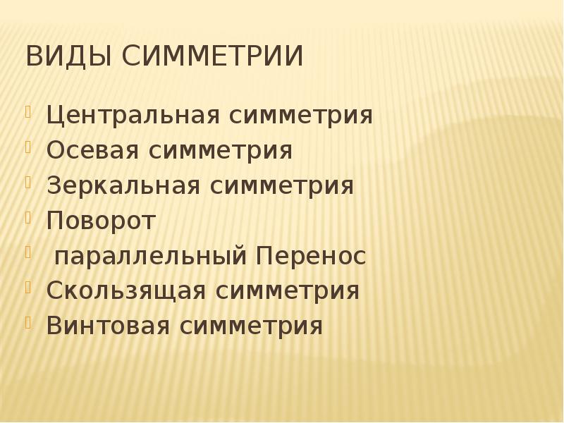 Виды симметрии
Центральная симметрия
Осевая симметрия
Зеркальная симметрия
Поворот
параллельный Виды симметрии
Центральная симметрия
Осевая симметрия
Зеркальная симметрия
Поворот
параллельный