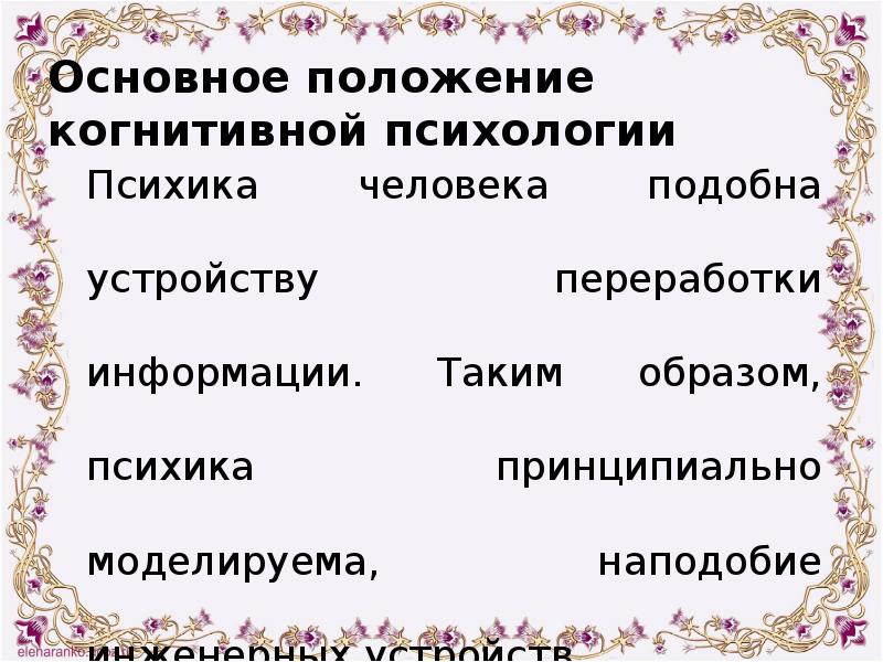 Основное положение когнитивной психологии 	Психика человека подобна устройству переработки информации. Таким
