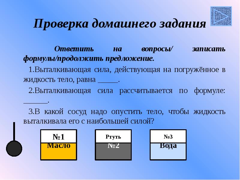 Проверка домашнего задания
Ответить на вопросы/ записать формулы/продолжить предложение.
1.Выталкивающая Проверка домашнего задания
Ответить на вопросы/ записать формулы/продолжить предложение.
1.Выталкивающая