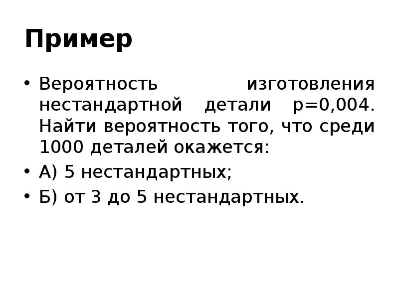 Пример Вероятность изготовления нестандартной детали p=0,004. Найти вероятность того, что среди