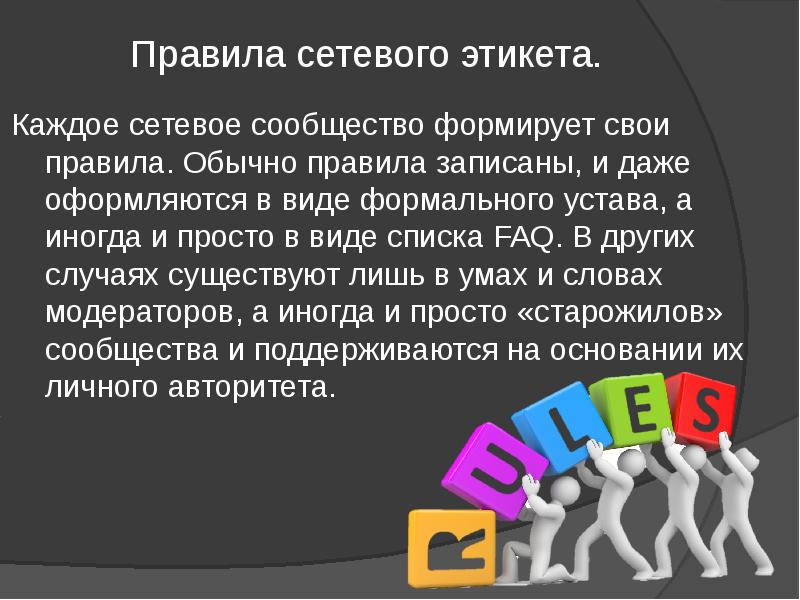 Правила сетевого этикета.
Каждое сетевое сообщество формирует свои правила. Обычно Правила сетевого этикета.
Каждое сетевое сообщество формирует свои правила. Обычно