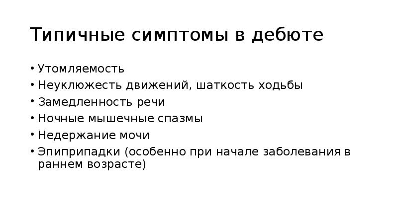 Типичные симптомы в дебюте
Утомляемость
Неуклюжесть движений, шаткость ходьбы
Замедленность речи
Типичные симптомы в дебюте
Утомляемость
Неуклюжесть движений, шаткость ходьбы
Замедленность речи