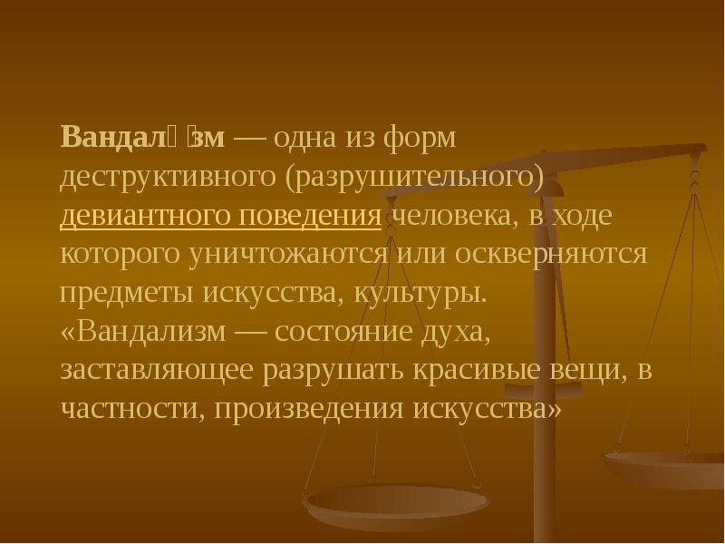 Вандали́зм — одна из форм деструктивного (разрушительного) девиантного поведения человека, в ходе которого уничтожаются Вандали́зм — одна из форм деструктивного (разрушительного) девиантного поведения человека, в ходе которого уничтожаются