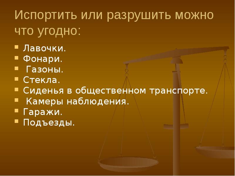 Испортить или разрушить можно что угодно:
Лавочки.
Фонари.
Газоны. Испортить или разрушить можно что угодно:
Лавочки.
Фонари.
Газоны.