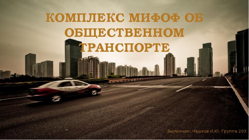 Комплекс мифоф об общественном транспорте
Выполнил: Чашков И.Ю. Группа 203 Комплекс мифоф об общественном транспорте
Выполнил: Чашков И.Ю. Группа 203