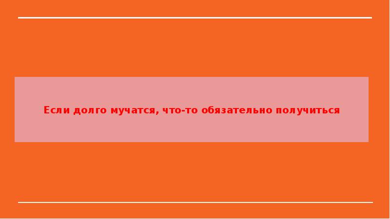 Ели долго долго. Если долго мучиться. Если долго мучиться что-нибудь получится. Если долго мучатся то что-нибудь. Пословица если долго мучиться.