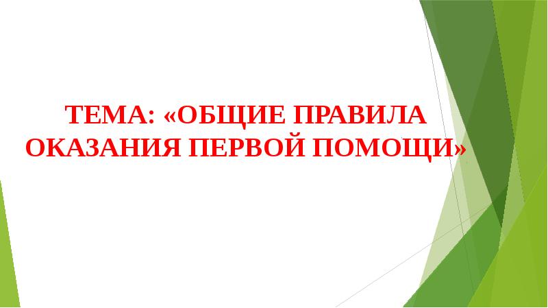 ТЕМА: «ОБЩИЕ ПРАВИЛА ОКАЗАНИЯ ПЕРВОЙ ПОМОЩИ» ТЕМА: «ОБЩИЕ ПРАВИЛА ОКАЗАНИЯ ПЕРВОЙ ПОМОЩИ»