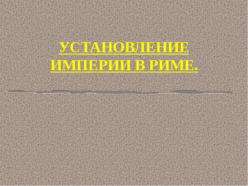 УСТАНОВЛЕНИЕ ИМПЕРИИ В РИМЕ. УСТАНОВЛЕНИЕ ИМПЕРИИ В РИМЕ.