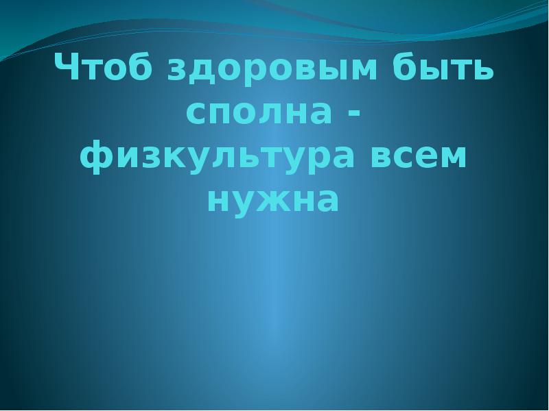 Песня чтоб здоровым быть. Чтоб здоровым быть сполна физкультура всем нужна.