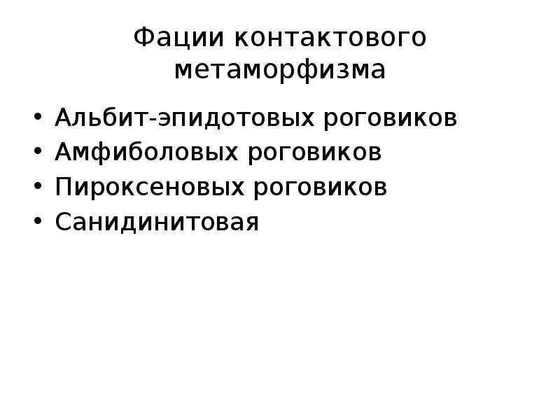 Фации контактового метаморфизма
Альбит-эпидотовых роговиков
Амфиболовых роговиков
Пироксеновых роговиков
Санидинитовая Фации контактового метаморфизма
Альбит-эпидотовых роговиков
Амфиболовых роговиков
Пироксеновых роговиков
Санидинитовая