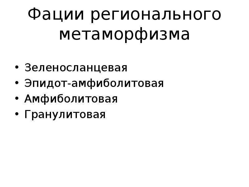 Фации регионального метаморфизма
Зеленосланцевая
Эпидот-амфиболитовая
Амфиболитовая
Гранулитовая Фации регионального метаморфизма
Зеленосланцевая
Эпидот-амфиболитовая
Амфиболитовая
Гранулитовая