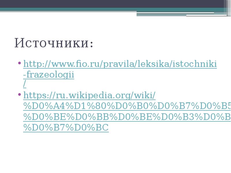Источники:  http://www.fio.ru/pravila/leksika/istochniki-frazeologii/ https://ru.wikipedia.org/wiki/%D0%A4%D1%80%D0%B0%D0%B7%D0%B5%D0%BE%D0%BB%D0%BE%D0%B3%D0%B8%D0%B7%D0%BC
