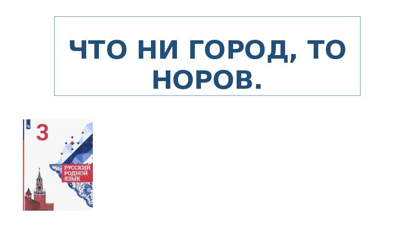 Гор ни ни. Что ни город то Норов. Что город то Норов. Что ни город то Норов значение. Что ни город то Норов 3 класс родной русский язык.