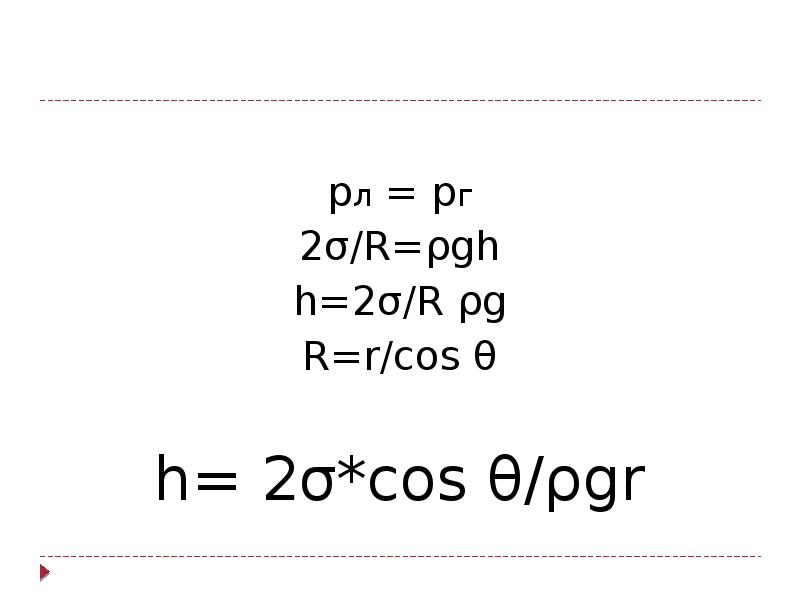 pл = pг
2σ/R=ρgh
h=2σ/R ρg
R=r/cos θ
h= 2σ*cos θ/ρgr pл = pг
2σ/R=ρgh
h=2σ/R ρg
R=r/cos θ
h= 2σ*cos θ/ρgr