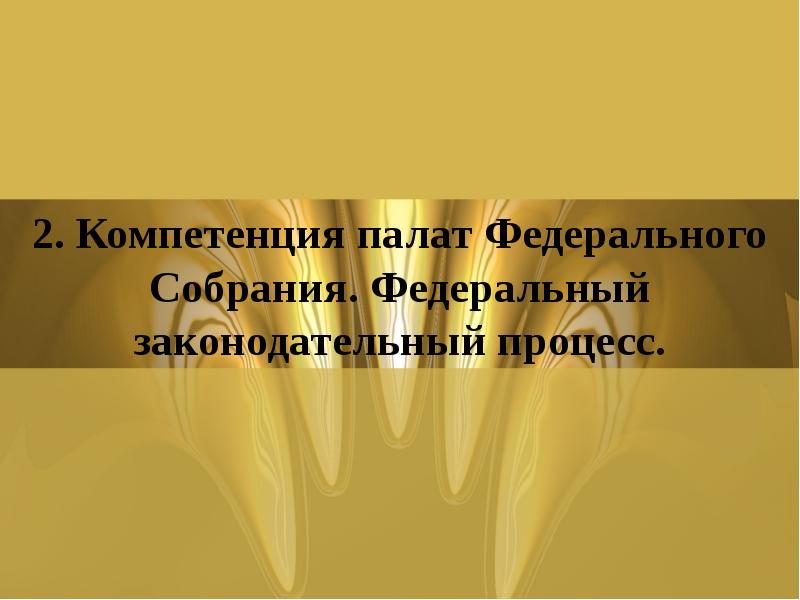 2. Компетенция палат Федерального Собрания. Федеральный законодательный процесс. 2. Компетенция палат Федерального Собрания. Федеральный законодательный процесс.